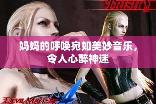 妈妈的呼唤宛如美妙音乐，令人心醉神迷
