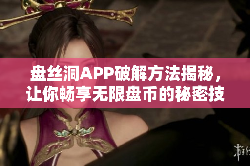 盘丝洞APP破解方法揭秘，让你畅享无限盘币的秘密技巧