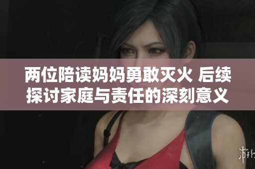 两位陪读妈妈勇敢灭火 后续探讨家庭与责任的深刻意义