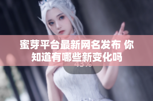 蜜芽平台最新网名发布 你知道有哪些新变化吗