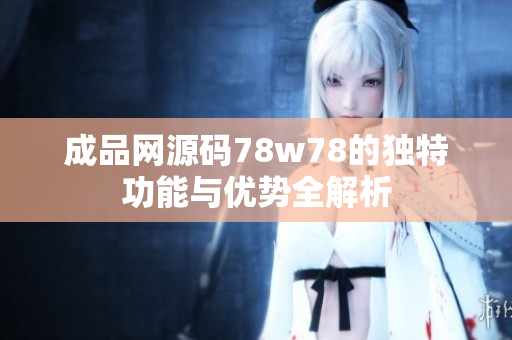 成品网源码78w78的独特功能与优势全解析
