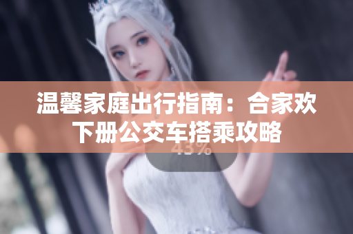 温馨家庭出行指南：合家欢下册公交车搭乘攻略