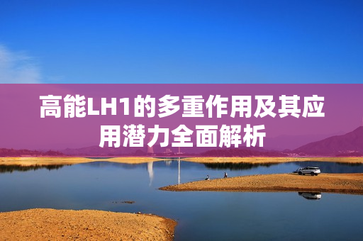 高能LH1的多重作用及其应用潜力全面解析