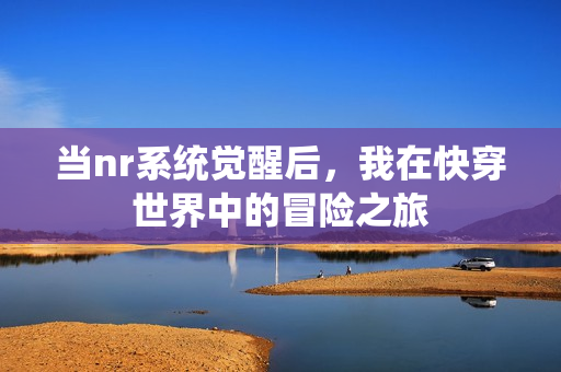 当nr系统觉醒后，我在快穿世界中的冒险之旅