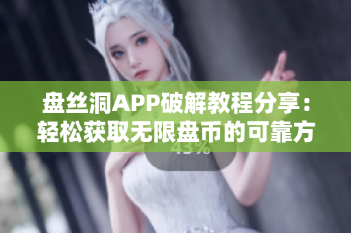 盘丝洞APP破解教程分享：轻松获取无限盘币的可靠方法