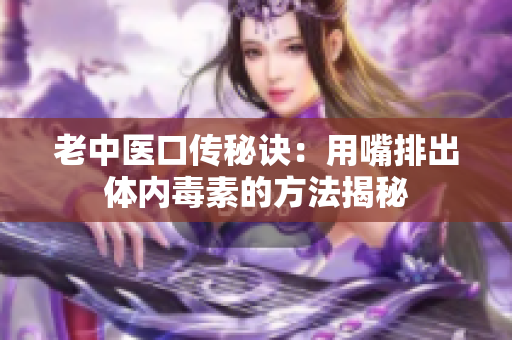 老中医口传秘诀：用嘴排出体内毒素的方法揭秘