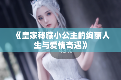 《皇家秘藏小公主的绚丽人生与爱情奇遇》