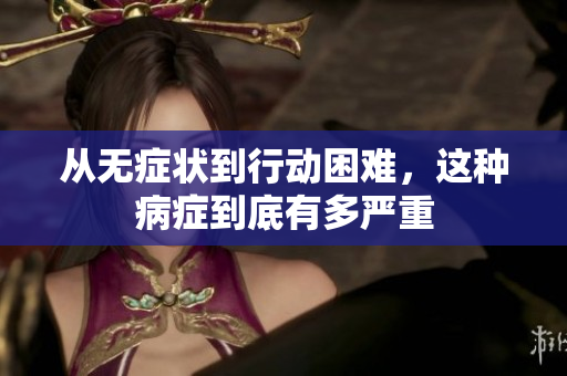 从无症状到行动困难，这种病症到底有多严重