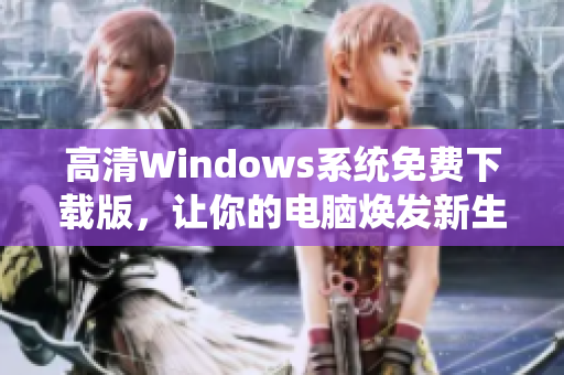 高清Windows系统免费下载版，让你的电脑焕发新生机