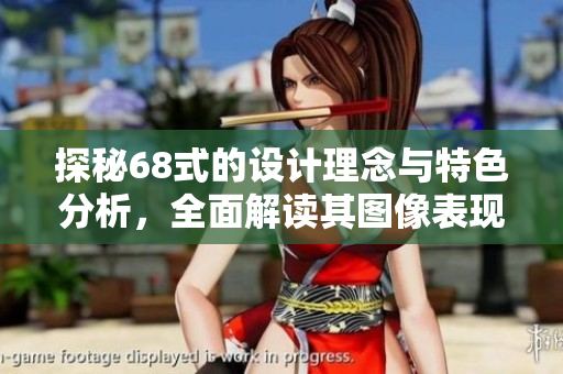 探秘68式的设计理念与特色分析，全面解读其图像表现