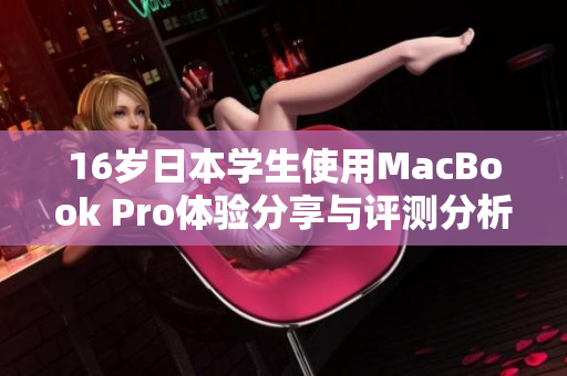16岁日本学生使用MacBook Pro体验分享与评测分析