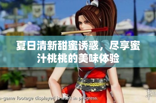 夏日清新甜蜜诱惑，尽享蜜汁桃桃的美味体验