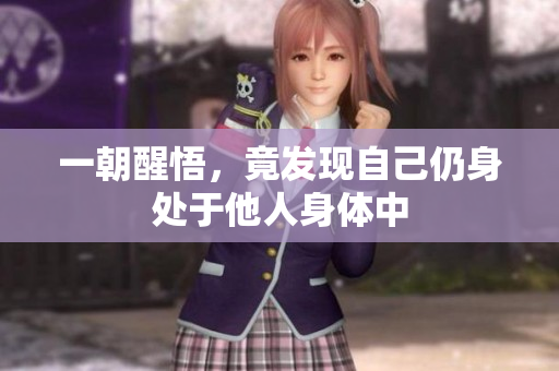 一朝醒悟，竟发现自己仍身处于他人身体中