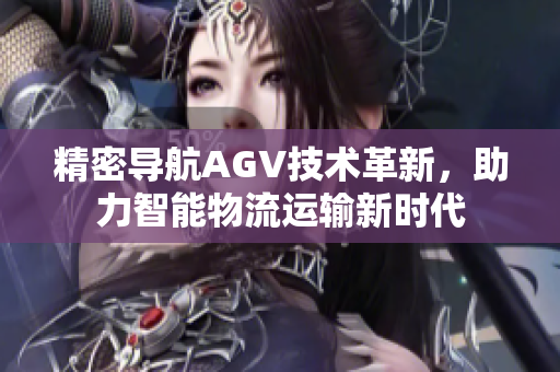 精密导航AGV技术革新，助力智能物流运输新时代