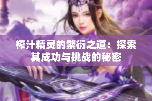 榨汁精灵的繁衍之道：探索其成功与挑战的秘密