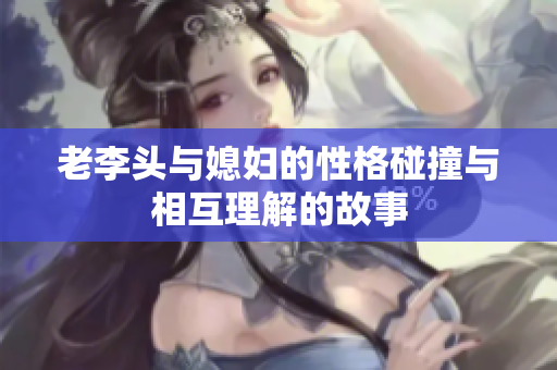 老李头与媳妇的性格碰撞与相互理解的故事