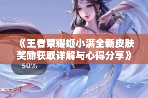 《王者荣耀姬小满全新皮肤奖励获取详解与心得分享》