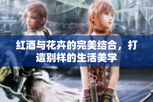 红酒与花卉的完美结合，打造别样的生活美学