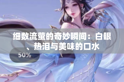 细数流萤的奇妙瞬间：白眼、热泪与美味的口水
