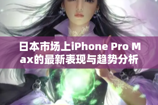 日本市场上iPhone Pro Max的最新表现与趋势分析