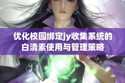 优化校园绑定jy收集系统的白清素使用与管理策略
