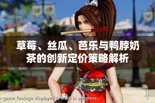 草莓、丝瓜、芭乐与鸭脖奶茶的创新定价策略解析
