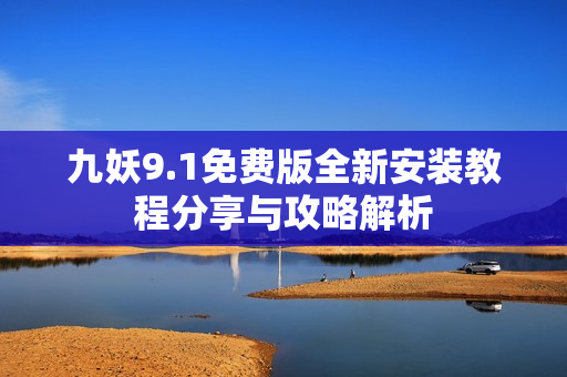 九妖9.1免费版全新安装教程分享与攻略解析