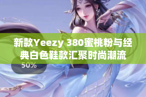 新款Yeezy 380蜜桃粉与经典白色鞋款汇聚时尚潮流
