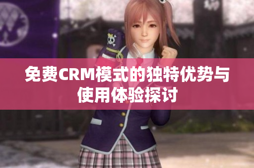 免费CRM模式的独特优势与使用体验探讨