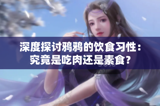 深度探讨鸦鸦的饮食习性：究竟是吃肉还是素食？
