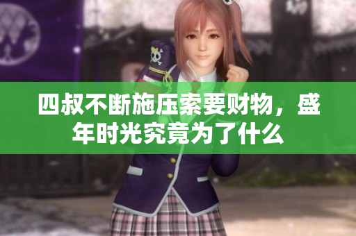 四叔不断施压索要财物，盛年时光究竟为了什么