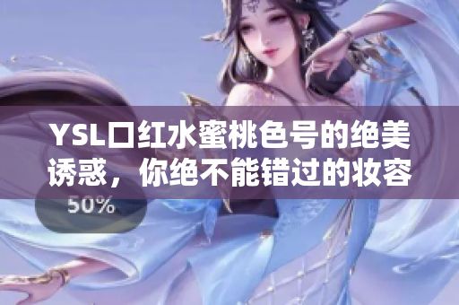 YSL口红水蜜桃色号的绝美诱惑，你绝不能错过的妆容搭配