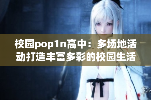 校园pop1n高中：多场地活动打造丰富多彩的校园生活
