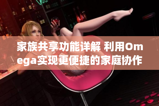 家族共享功能详解 利用Omega实现更便捷的家庭协作