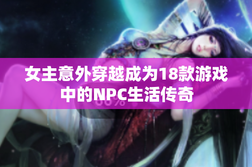 女主意外穿越成为18款游戏中的NPC生活传奇