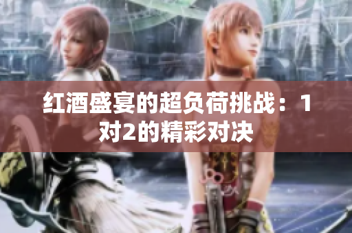 红酒盛宴的超负荷挑战：1对2的精彩对决