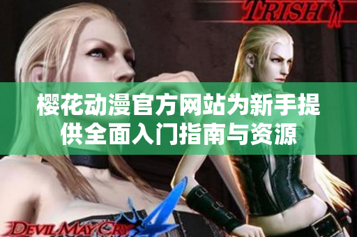 樱花动漫官方网站为新手提供全面入门指南与资源