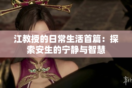 江教授的日常生活首篇：探索安生的宁静与智慧