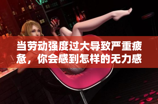 当劳动强度过大导致严重疲惫，你会感到怎样的无力感？