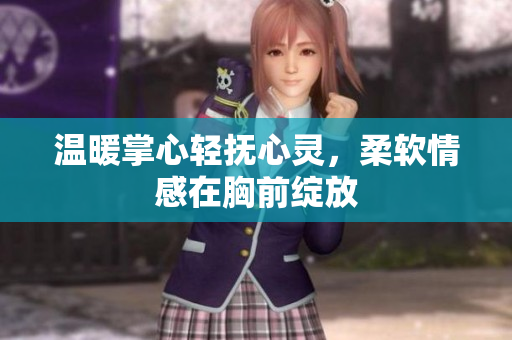 温暖掌心轻抚心灵，柔软情感在胸前绽放