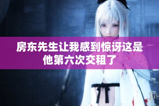 房东先生让我感到惊讶这是他第六次交租了