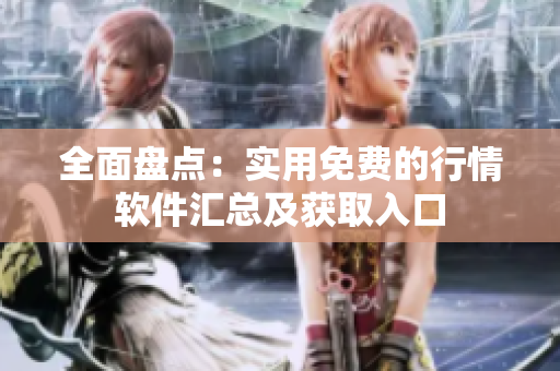 全面盘点：实用免费的行情软件汇总及获取入口