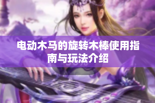 电动木马的旋转木棒使用指南与玩法介绍