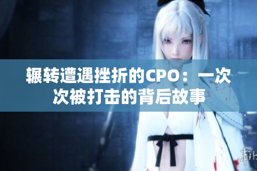 辗转遭遇挫折的CPO：一次次被打击的背后故事