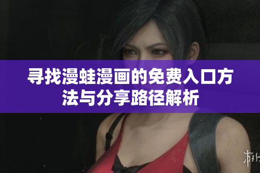 寻找漫蛙漫画的免费入口方法与分享路径解析