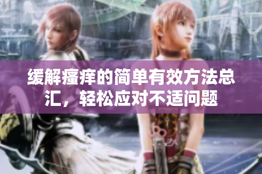 缓解瘙痒的简单有效方法总汇，轻松应对不适问题