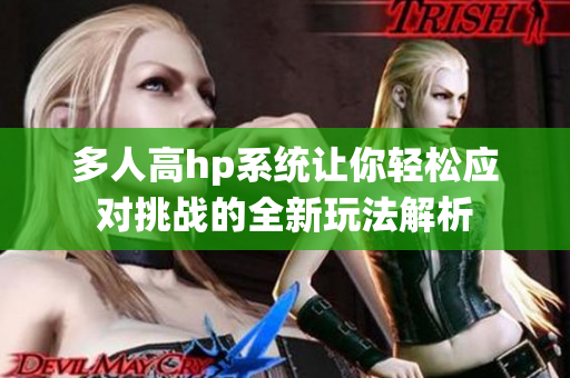 多人高hp系统让你轻松应对挑战的全新玩法解析