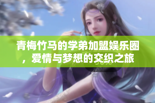 青梅竹马的学弟加盟娱乐圈，爱情与梦想的交织之旅