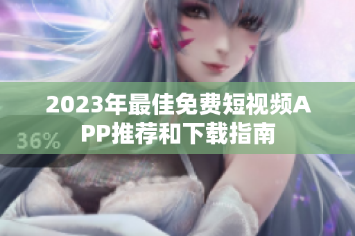 2023年最佳免费短视频APP推荐和下载指南