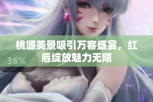 桃源美景吸引万客盛宴，红唇绽放魅力无限